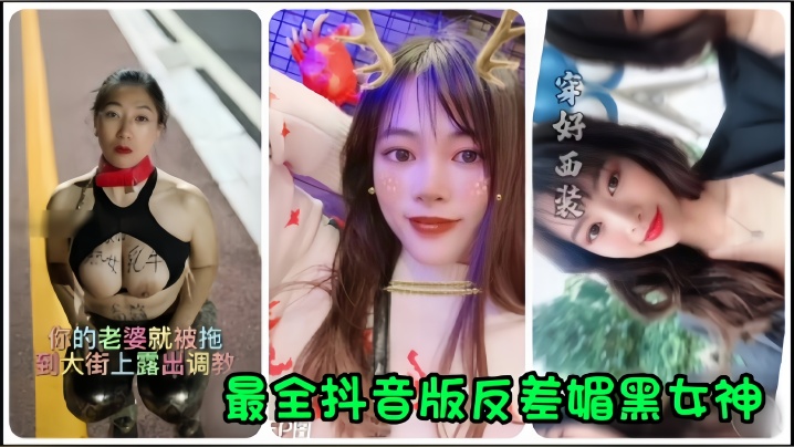 【抖音网红】全网最全抖音版反差媚黑女神流出，你的老婆就被拖到大街上露出调教！